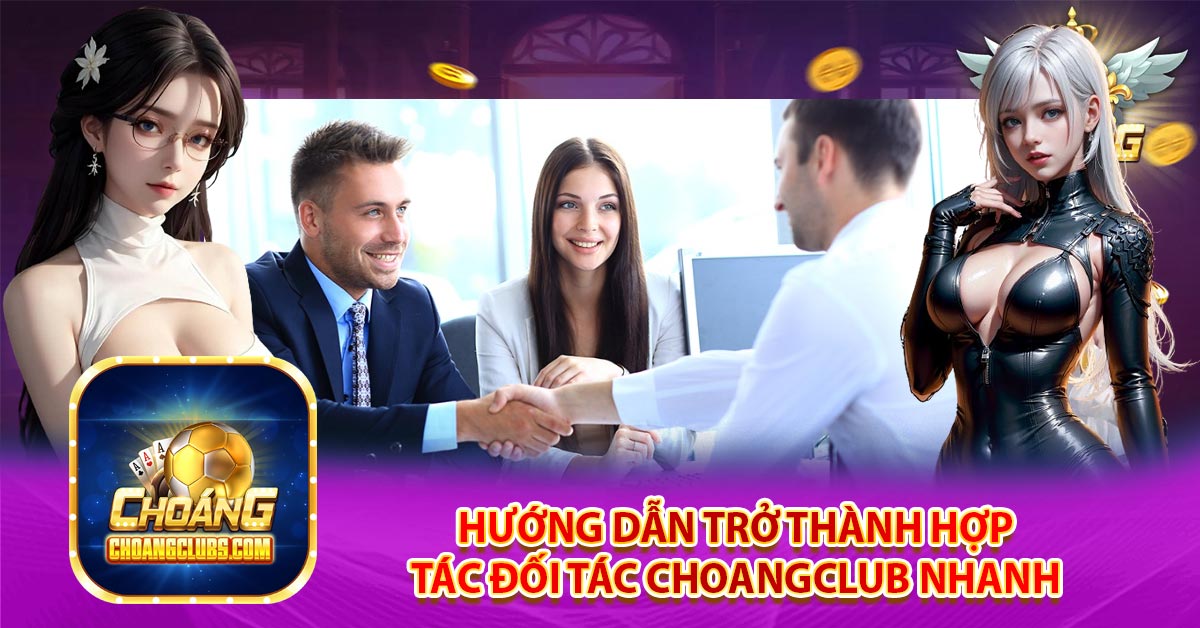 Hướng dẫn trở thành hợp tác đối tác Choangclub nhanh 