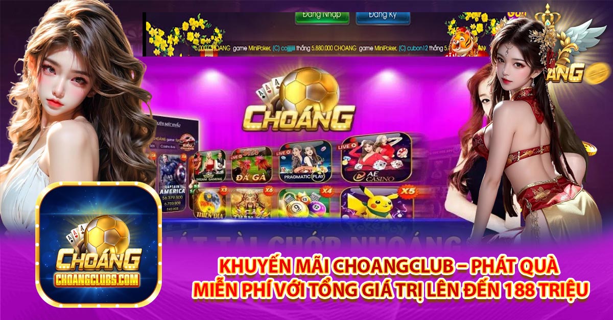 Khuyến mãi Choangclub – Phát quà miễn phí với tổng giá trị lên đến 188 triệu